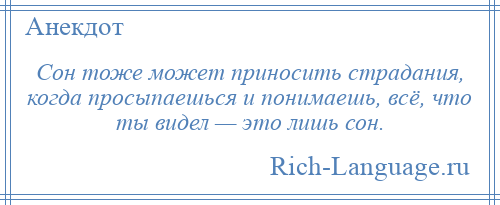 
    Сон тоже может приносить страдания, когда просыпаешься и понимаешь, всё, что ты видел — это лишь сон.