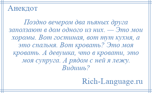 
    Поздно вечером два пьяных друга заползают в дом одного из них. — Это мои хоромы. Вот гостиная, вот тут кухня, а это спальня. Вот кровать? Это моя кровать. А девушка, что в кровати, это моя супруга. А рядом с ней я лежу. Видишь?