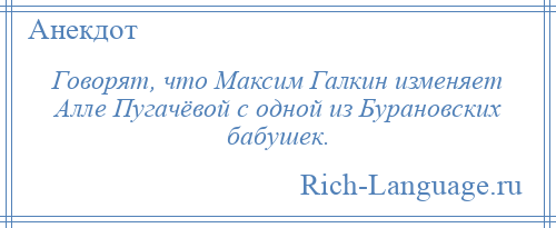 
    Говорят, что Максим Галкин изменяет Алле Пугачёвой с одной из Бурановских бабушек.