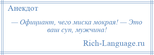 
    — Официант, чего миска мокрая! — Это ваш суп, мужчина!