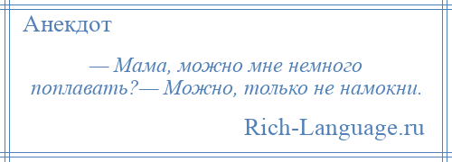 
    — Мама, можно мне немного поплавать?— Можно, только не намокни.