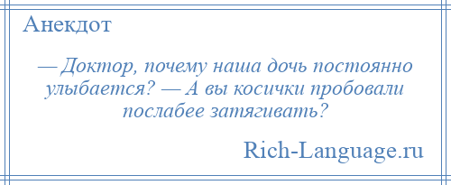 
    — Доктор, почему наша дочь постоянно улыбается? — А вы косички пробовали послабее затягивать?