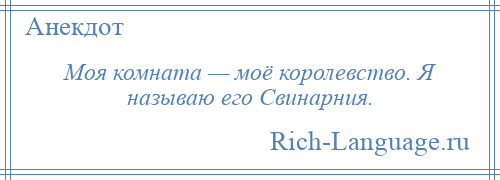 
    Моя комната — моё королевство. Я называю его Свинарния.