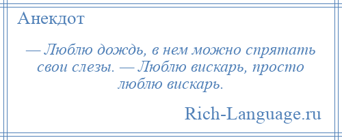 
    — Люблю дождь, в нем можно спрятать свои слезы. — Люблю вискарь, просто люблю вискарь.