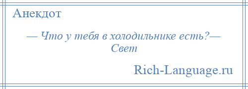 
    — Что у тебя в холодильнике есть?— Свет