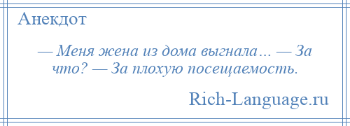 
    — Меня жена из дома выгнала… — За что? — За плохую посещаемость.