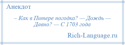 
    – Как в Питере погодка? — Дождь — Давно? — С 1703 года