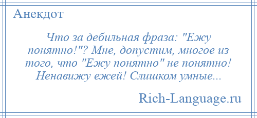 
    Что за дебильная фраза: Ежу понятно! ? Мне, допустим, многое из того, что Ежу понятно не понятно! Ненавижу ежей! Слишком умные...