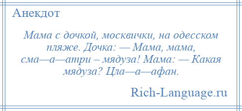 
    Мама с дочкой, москвички, на одесском пляже. Дочка: — Мама, мама, сма—а—атри – мядуза! Мама: — Какая мядуза? Цла—а—афан.