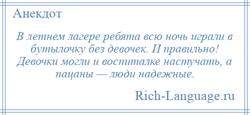 
    В летнем лагере ребята всю ночь играли в бутылочку без девочек. И правильно! Девочки могли и воспиталке настучать, а пацаны — люди надежные.