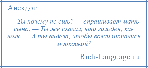 
    — Ты почему не ешь? — спрашивает мать сына. — Ты же сказал, что голоден, как волк. — А ты видела, чтобы волки питались морковкой?