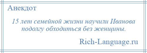 
    15 лет семейной жизни научили Иванова подолгу обходиться без женщины.