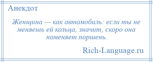 
    Женщина — как автомобиль: если ты не меняешь ей кольца, значит, скоро она поменяет поршень.