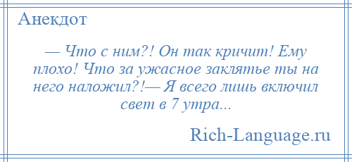 
    — Что с ним?! Он так кричит! Ему плохо! Что за ужасное заклятье ты на него наложил?!— Я всего лишь включил свет в 7 утра...