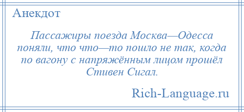 
    Пассажиры поезда Москва—Одесса поняли, что что—то пошло не так, когда по вагону с напряжённым лицом прошёл Стивен Сигал.