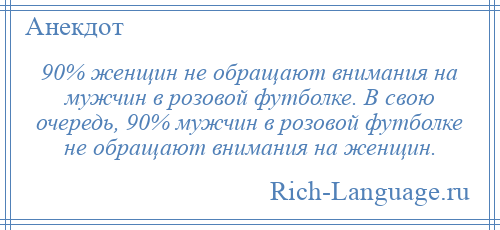 
    90% женщин не обращают внимания на мужчин в розовой футболке. В свою очередь, 90% мужчин в розовой футболке не обращают внимания на женщин.