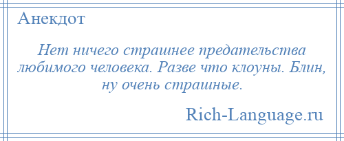 
    Нет ничего страшнее предательства любимого человека. Разве что клоуны. Блин, ну очень страшные.