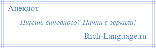 
    Ищешь виновного? Начни с зеркала!