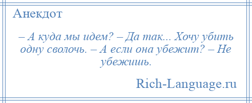 
    – А куда мы идем? – Да так... Хочу убить одну сволочь. – А если она убежит? – Не убежишь.