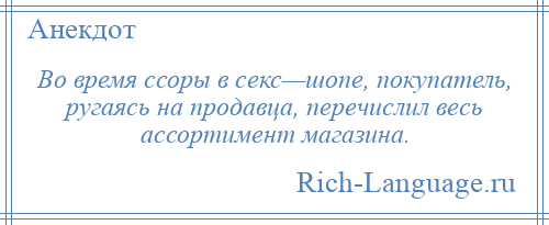 
    Во время ссоры в секс—шопе, покупатель, ругаясь на продавца, перечислил весь ассортимент магазина.