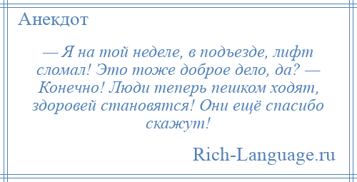 
    — Я на той неделе, в подъезде, лифт сломал! Это тоже доброе дело, да? — Конечно! Люди теперь пешком ходят, здоровей становятся! Они ещё спасибо скажут!
