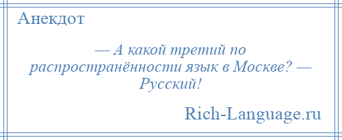 
    — А какой третий по распространённости язык в Москве? — Русский!