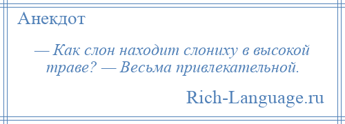 
    — Как слон находит слониху в высокой траве? — Весьма привлекательной.