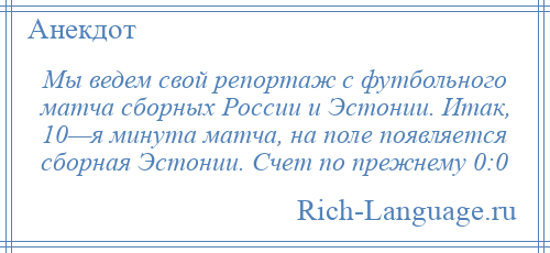 
    Мы ведем свой репортаж с футбольного матча сборных России и Эстонии. Итак, 10—я минута матча, на поле появляется сборная Эстонии. Счет по прежнему 0:0