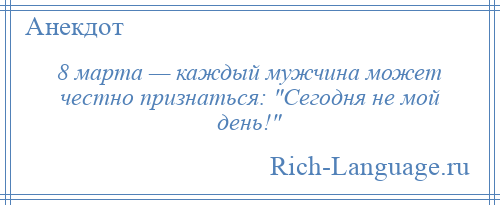 
    8 марта — каждый мужчина может честно признаться: Сегодня не мой день! 