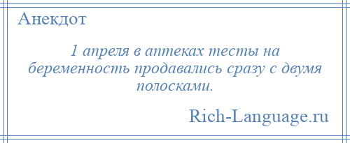 
    1 апреля в аптеках тесты на беременность продавались сразу с двумя полосками.
