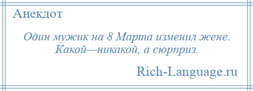 
    Один мужик на 8 Марта изменил жене. Какой—никакой, а сюрприз.