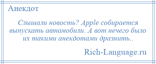 
    Слышали новость? Apple собирается выпускать автомобили. А вот нечего было их такими анекдотами дразнить..