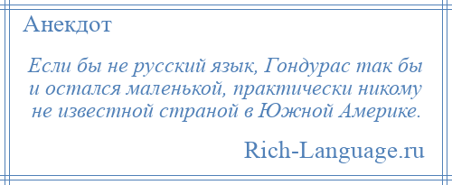 
    Если бы не русский язык, Гондурас так бы и остался маленькой, практически никому не известной страной в Южной Америке.