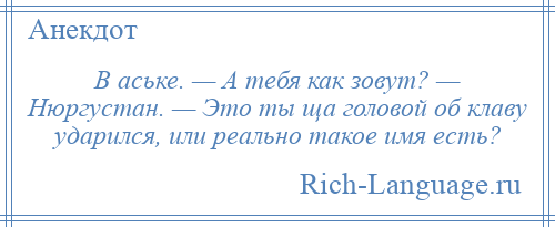 
    В аське. — А тебя как зовут? — Нюргустан. — Это ты ща головой об клаву ударился, или реально такое имя есть?