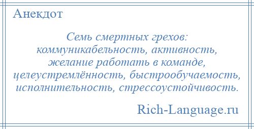 
    Семь смертных грехов: коммуникабельность, активность, желание работать в команде, целеустремлённость, быстрообучаемость, исполнительность, стрессоустойчивость.
