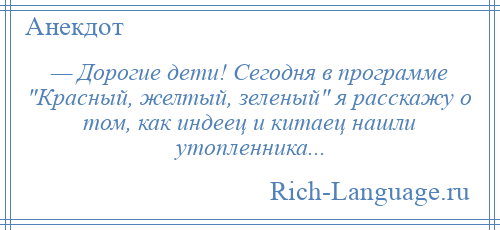 
    — Дорогие дети! Сегодня в программе Красный, желтый, зеленый я расскажу о том, как индеец и китаец нашли утопленника...