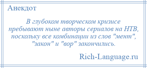 
    В глубоком творческом кризисе пребывают ныне авторы сериалов на НТВ, поскольку все комбинации из слов мент , закон и вор закончились.