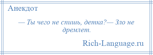 
    — Ты чего не спишь, детка?— Зло не дремлет.