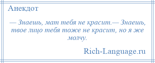 
    — Знаешь, мат тебя не красит.— Знаешь, твое лицо тебя тоже не красит, но я же молчу.