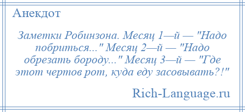 
    Заметки Робинзона. Месяц 1—й — Надо побриться... Месяц 2—й — Надо обрезать бороду... Месяц 3—й — Где этот чертов рот, куда еду засовывать?! 