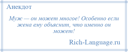 
    Муж — он может многое! Особенно если жена ему объяснит, что именно он может!