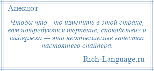 
    Чтобы что—то изменить в этой стране, вам потребуются терпение, спокойствие и выдержка — эти неотъемлемые качества настоящего снайпера.