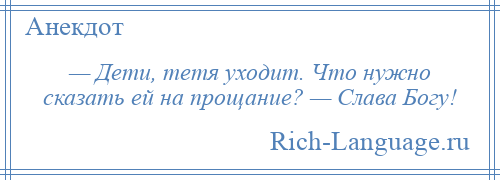 
    — Дети, тетя уходит. Что нужно сказать ей на прощание? — Слава Богу!