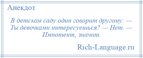 
    В детском саду один говорит другому: — Ты девочками интересуешься? — Нет. — Импотент, значит.