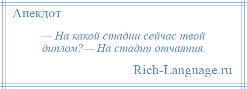 
    — На какой стадии сейчас твой диплом?— На стадии отчаяния.