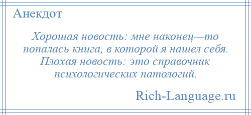 
    Хорошая новость: мне наконец—то попалась книга, в которой я нашел себя. Плохая новость: это справочник психологических патологий.