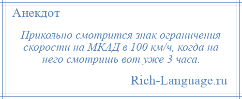 
    Прикольно смотрится знак ограничения скорости на МКАД в 100 км/ч, когда на него смотришь вот уже 3 часа.