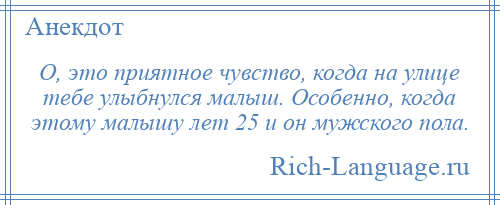 
    О, это приятное чувство, когда на улице тебе улыбнулся малыш. Особенно, когда этому малышу лет 25 и он мужского пола.