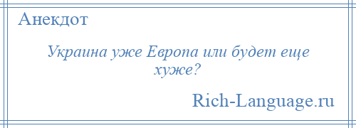 
    Украина уже Европа или будет еще хуже?