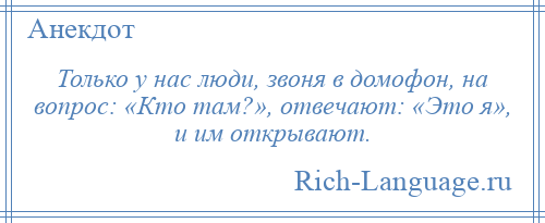 
    Только у нас люди, звоня в домофон, на вопрос: «Кто там?», отвечают: «Это я», и им открывают.